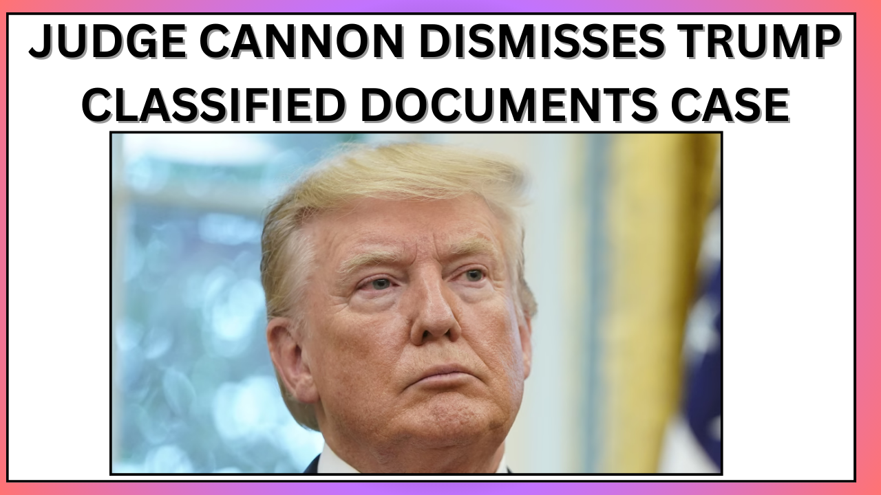 Judge Cannon dismisses Trump classified documents case