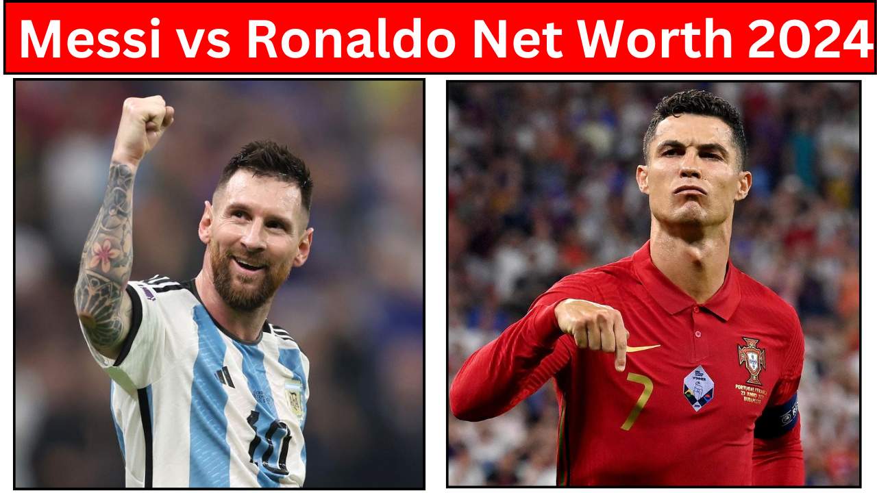 Messi vs Ronaldo Net Worth 2024